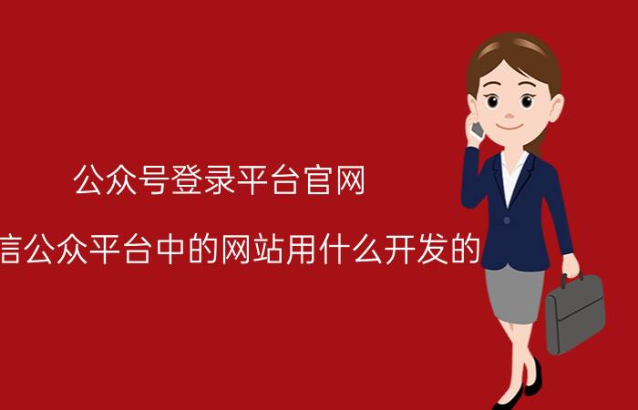 公众号登录平台官网 微信公众平台中的网站用什么开发的？